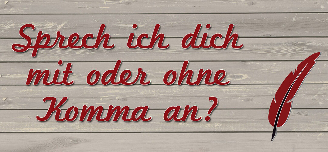 Sprech ich dich mit oder ohne Komma an?