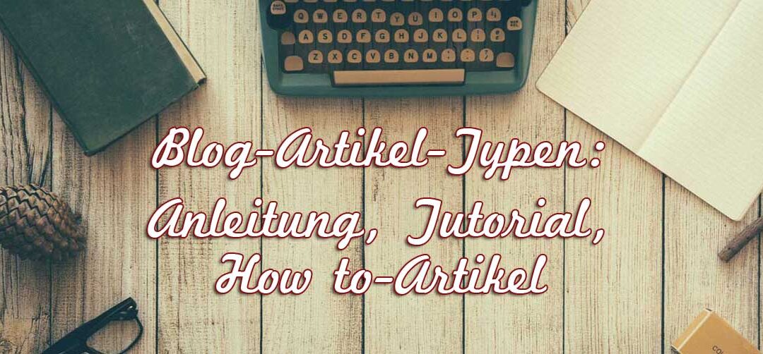 Blog-Artikel-Typen: Anleitungen, Tutorials, How to-Artikel – vier gute Gründe