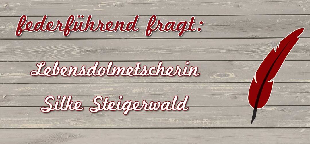 federführend fragt – die Lebensdolmetscherin Silke Steigerwald
