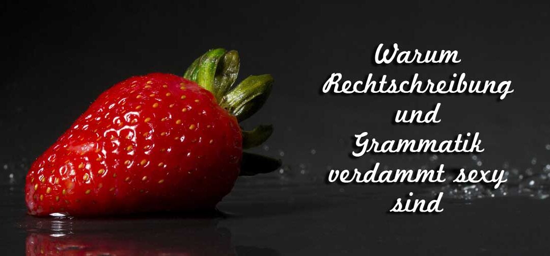 Rechtschreibung und Grammatik – nicht langweilig, sondern sexy!