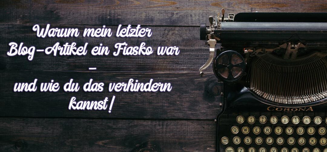 Warum mein letzter Blog-Artikel ein Fiasko war – obwohl ich es besser weiß