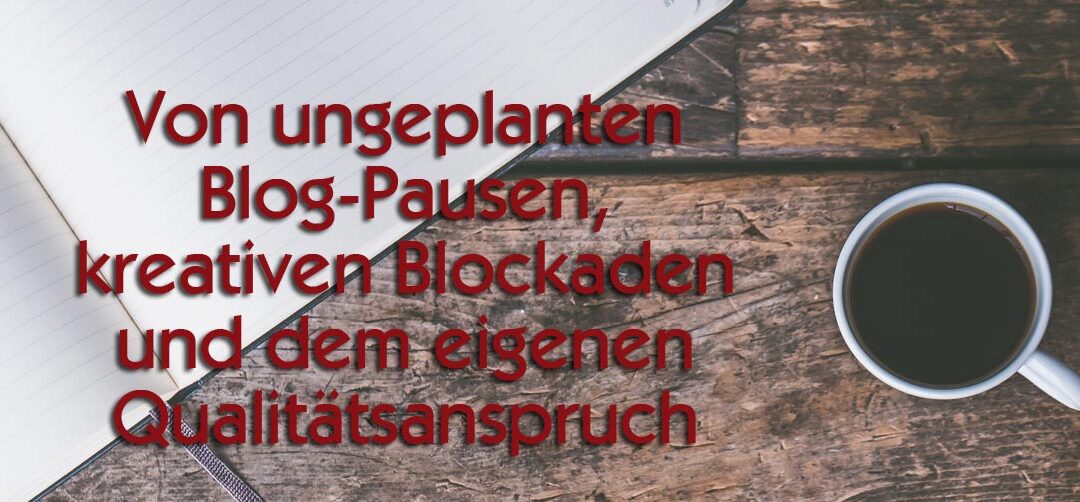 Von ungeplanten Blog-Pausen, kreativen Blockaden und dem eigenen Qualitätsanspruch