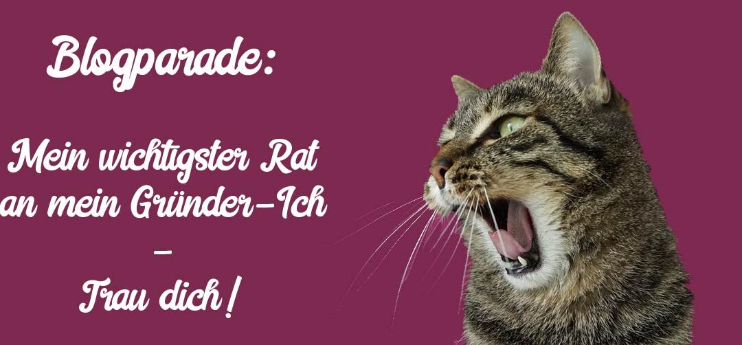 Blogparade: Mein wichtigster Rat an mein Gründer-Ich – Trau dich!