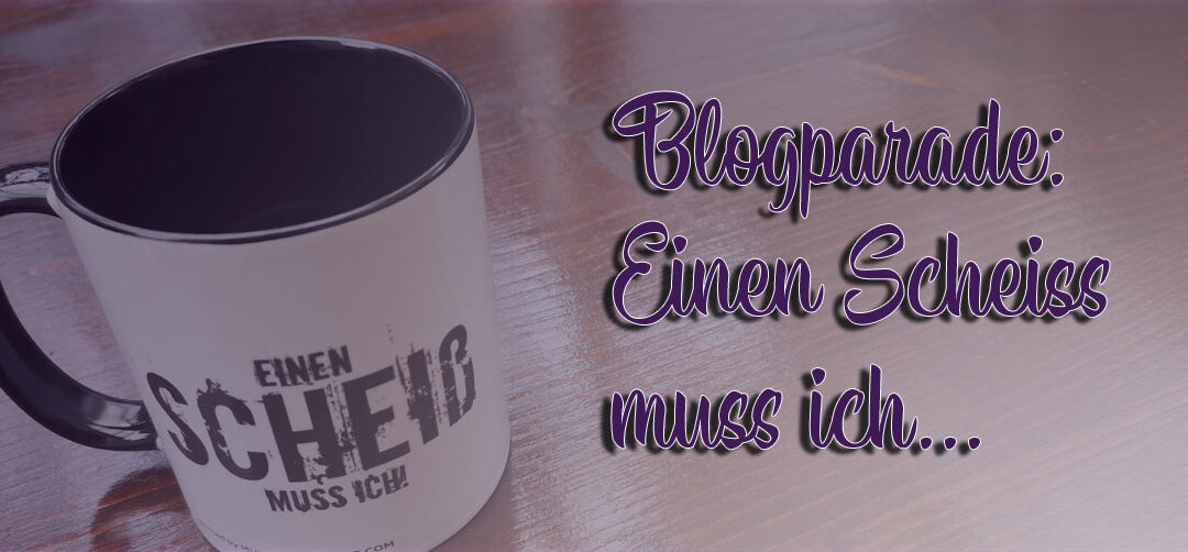 Blogparade: Einen Scheiß muss ich oder die Macht der Worte