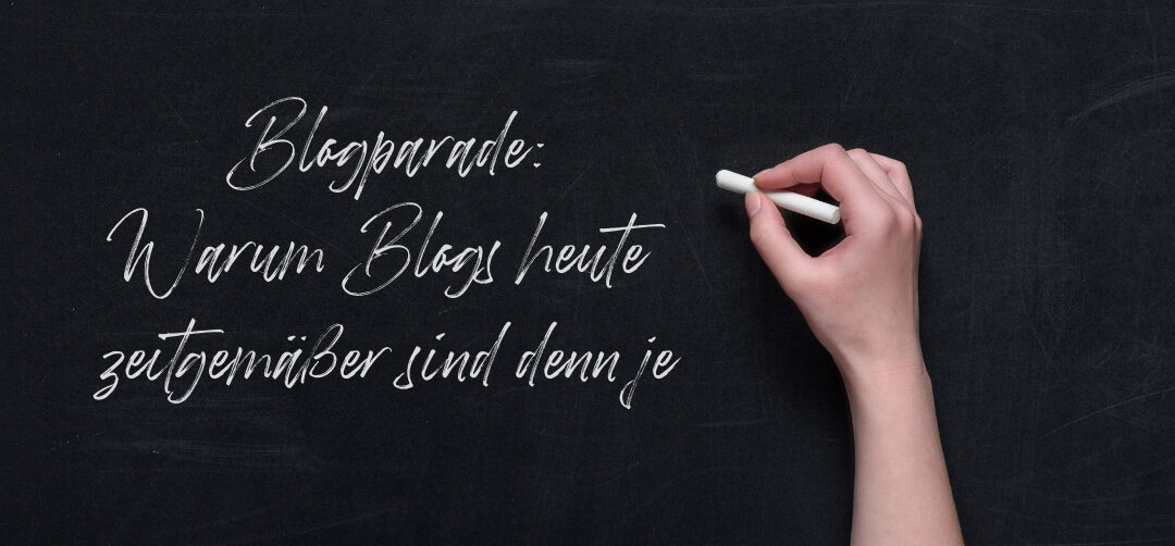 Blogparade: Warum Blogs heute zeitgemäßer sind denn je