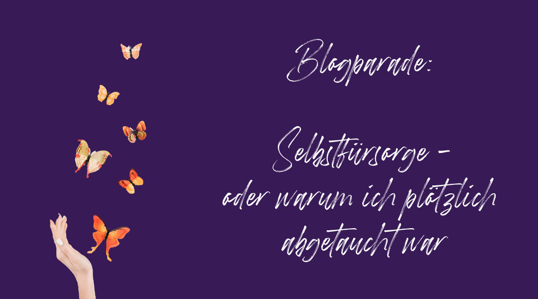 Blogparade: So wichtig ist Selbstfürsorge – oder warum ich plötzlich abgetaucht war