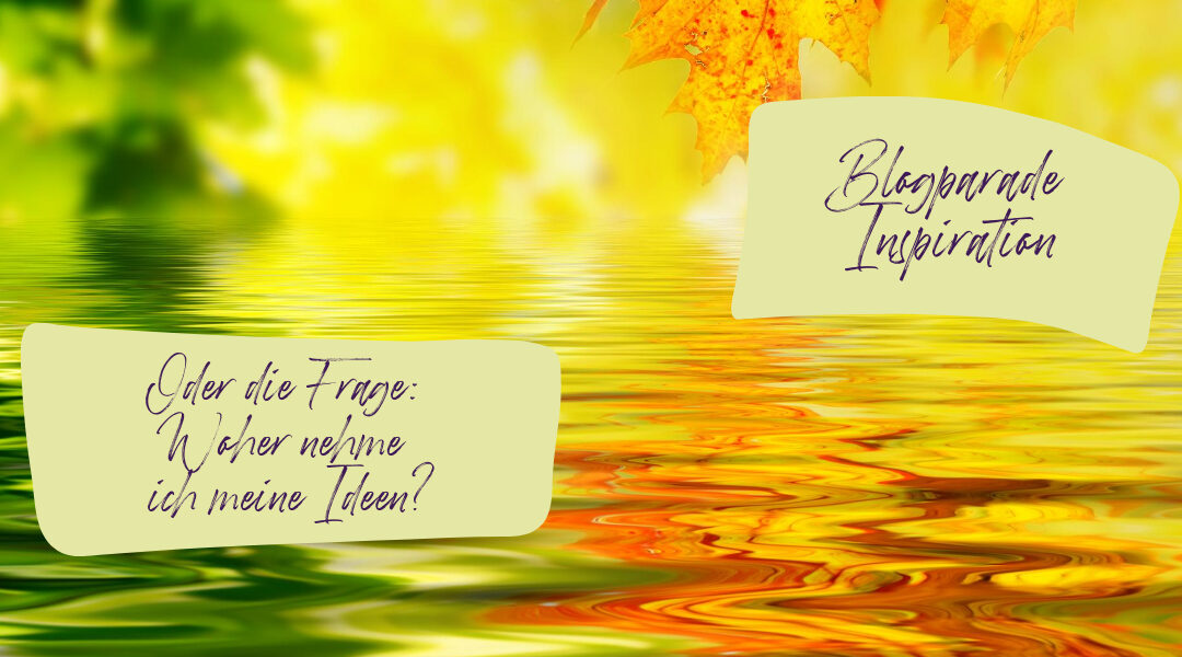 Blogparade Inspiration oder die Frage: Woher nehme ich meine Ideen?